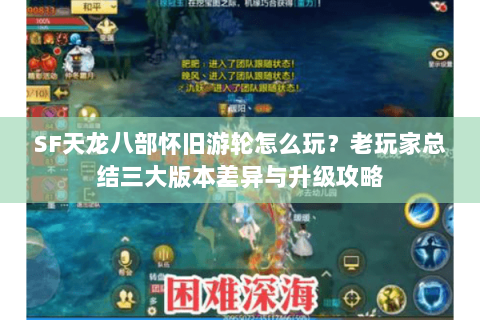 SF天龙八部怀旧游轮怎么玩？老玩家总结三大版本差异与升级攻略