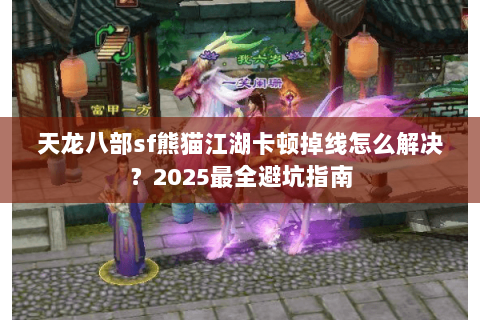 天龙八部sf熊猫江湖卡顿掉线怎么解决？2025最全避坑指南