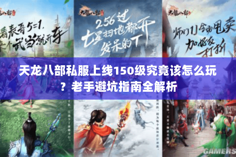 天龙八部私服上线150级究竟该怎么玩？老手避坑指南全解析