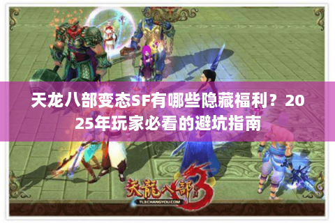 天龙八部变态SF有哪些隐藏福利？2025年玩家必看的避坑指南