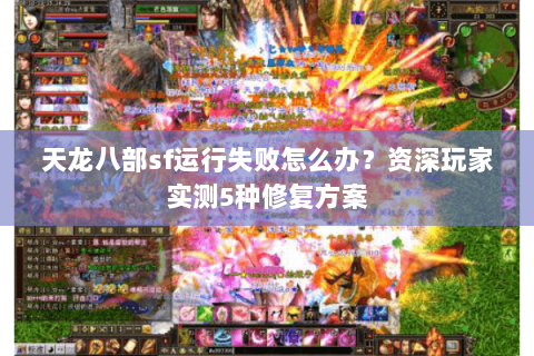 天龙八部sf运行失败怎么办？资深玩家实测5种修复方案