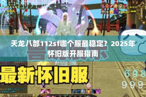 天龙八部112sf哪个服最稳定？2025年怀旧版开服指南