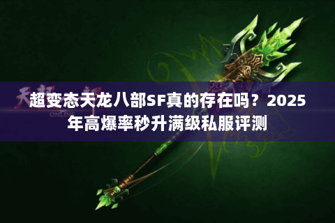 超变态天龙八部SF真的存在吗？2025年高爆率秒升满级私服评测