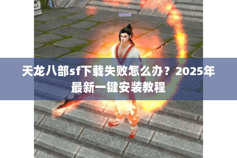 天龙八部sf下载失败怎么办？2025年最新一键安装教程