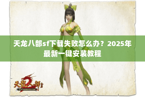 天龙八部sf下载失败怎么办？2025年最新一键安装教程