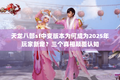 天龙八部sf中变版本为何成为2025年玩家新宠？三个真相颠覆认知