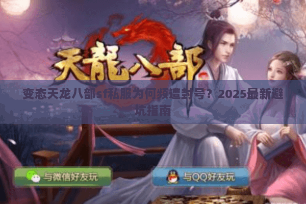 变态天龙八部sf私服为何频遭封号？2025最新避坑指南