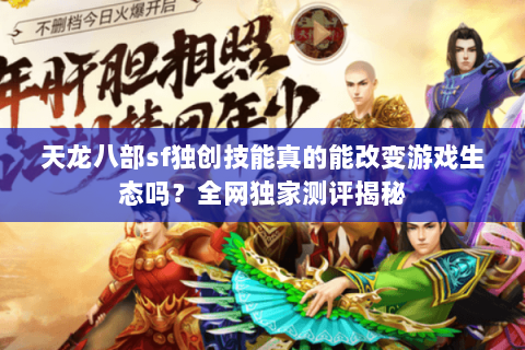 天龙八部sf独创技能真的能改变游戏生态吗？全网独家测评揭秘