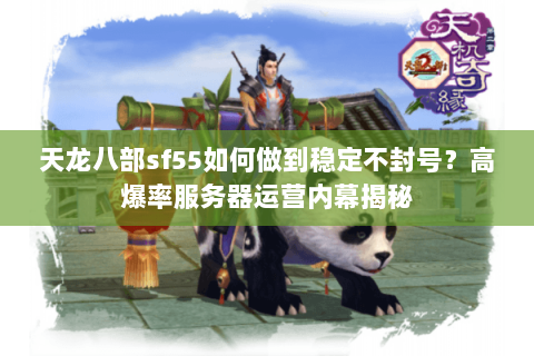 天龙八部sf55如何做到稳定不封号？高爆率服务器运营内幕揭秘