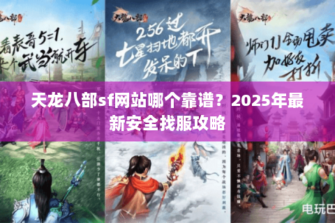 天龙八部sf网站哪个靠谱？2025年最新安全找服攻略