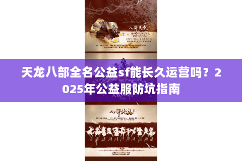 天龙八部全名公益sf能长久运营吗？2025年公益服防坑指南