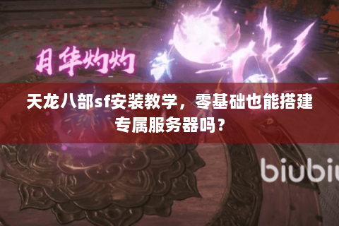 天龙八部sf安装教学，零基础也能搭建专属服务器吗？