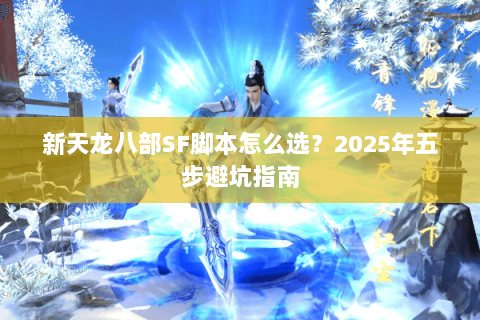 新天龙八部SF脚本怎么选？2025年五步避坑指南