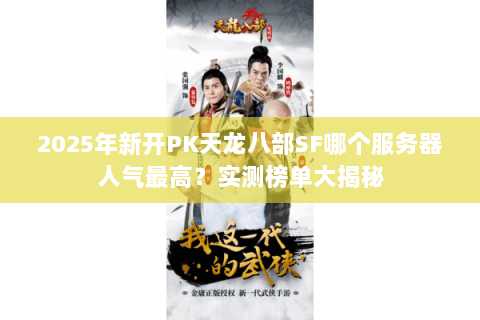 2025年新开PK天龙八部SF哪个服务器人气最高？实测榜单大揭秘