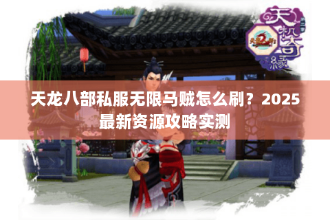 天龙八部私服无限马贼怎么刷？2025最新资源攻略实测