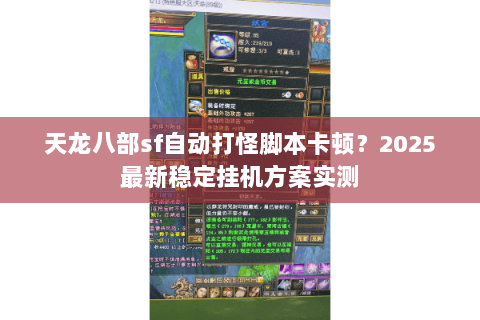 天龙八部sf自动打怪脚本卡顿？2025最新稳定挂机方案实测