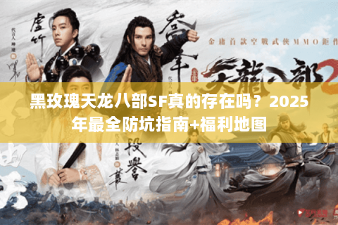 黑玫瑰天龙八部SF真的存在吗？2025年最全防坑指南+福利地图
