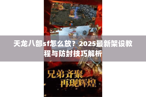 天龙八部sf怎么放？2025最新架设教程与防封技巧解析