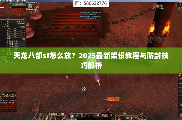 天龙八部sf怎么放？2025最新架设教程与防封技巧解析