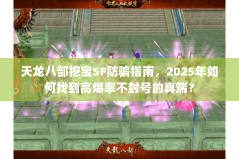 天龙八部挖宝SF防骗指南，2025年如何找到高爆率不封号的真端？