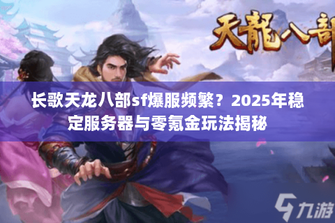 长歌天龙八部sf爆服频繁？2025年稳定服务器与零氪金玩法揭秘