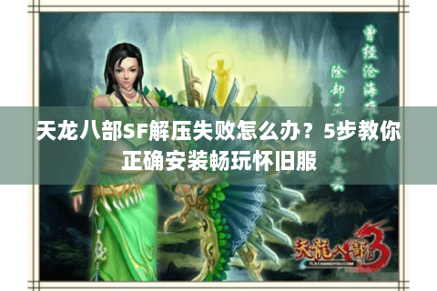 天龙八部SF解压失败怎么办？5步教你正确安装畅玩怀旧服