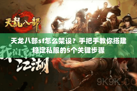 天龙八部sf怎么架设？手把手教你搭建稳定私服的5个关键步骤