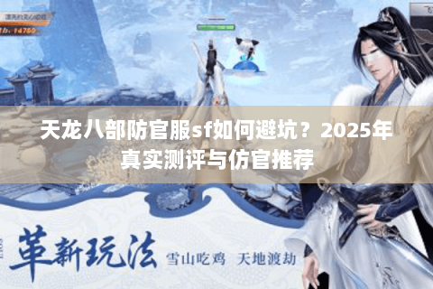天龙八部防官服sf如何避坑？2025年真实测评与仿官推荐