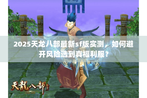 2025天龙八部最新sf版实测，如何避开风险选到真福利服？