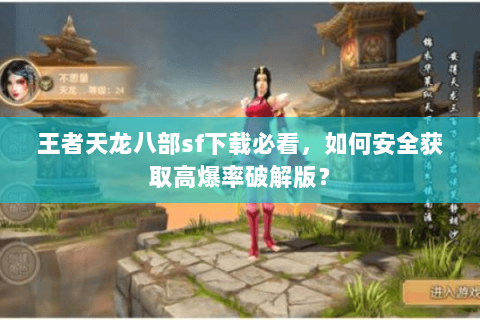 王者天龙八部sf下载必看，如何安全获取高爆率破解版？
