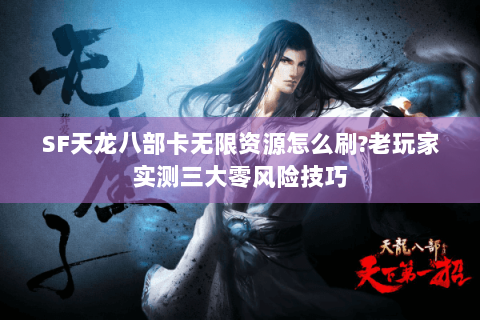 SF天龙八部卡无限资源怎么刷?老玩家实测三大零风险技巧