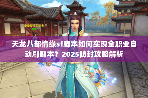 天龙八部情缘sf脚本如何实现全职业自动刷副本？2025防封攻略解析