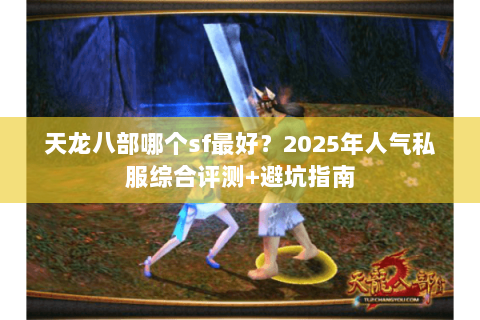 天龙八部哪个sf最好？2025年人气私服综合评测+避坑指南