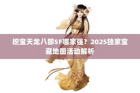 挖宝天龙八部SF哪家强？2025独家宝藏地图活动解析