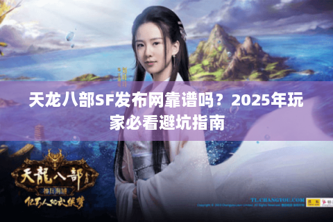 天龙八部SF发布网靠谱吗？2025年玩家必看避坑指南