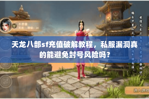 天龙八部sf充值破解教程，私服漏洞真的能避免封号风险吗？