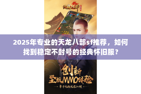 2025年专业的天龙八部sf推荐，如何找到稳定不封号的经典怀旧服？