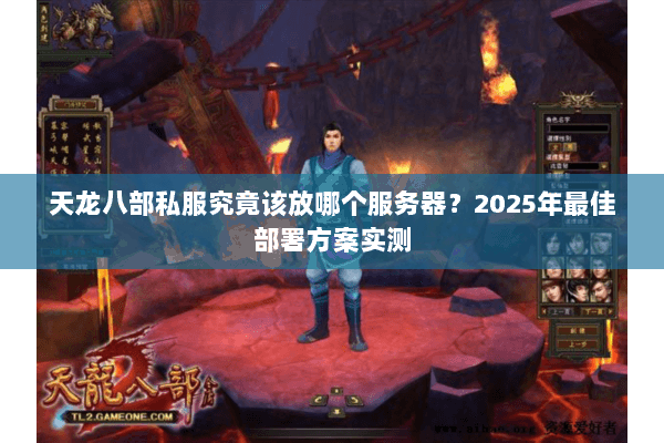 天龙八部私服究竟该放哪个服务器？2025年最佳部署方案实测