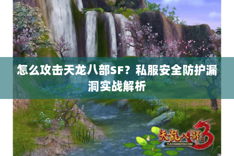 怎么攻击天龙八部SF？私服安全防护漏洞实战解析