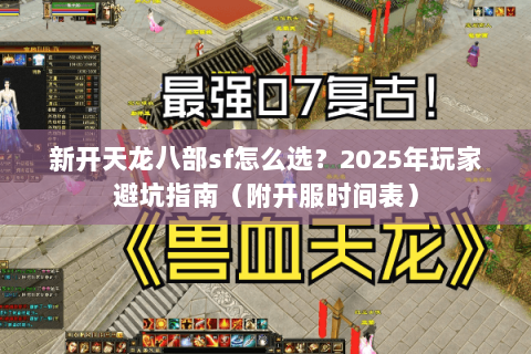 新开天龙八部sf怎么选？2025年玩家避坑指南（附开服时间表）
