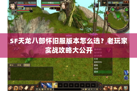 SF天龙八部怀旧服版本怎么选？老玩家实战攻略大公开