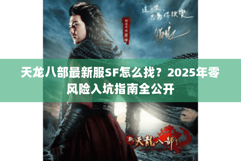 天龙八部最新服SF怎么找？2025年零风险入坑指南全公开