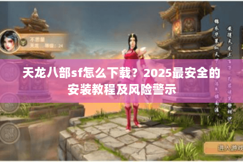 天龙八部sf怎么下载？2025最安全的安装教程及风险警示