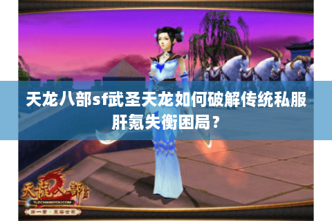 天龙八部sf武圣天龙如何破解传统私服肝氪失衡困局？