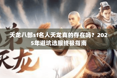 天龙八部sf名人天龙真的存在吗？2025年避坑选服终极指南