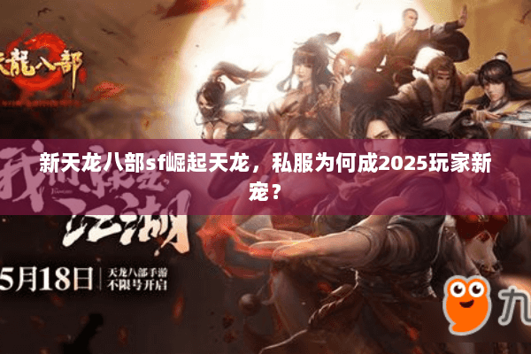 新天龙八部sf崛起天龙，私服为何成2025玩家新宠？