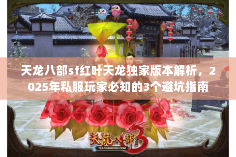 天龙八部sf红叶天龙独家版本解析，2025年私服玩家必知的3个避坑指南