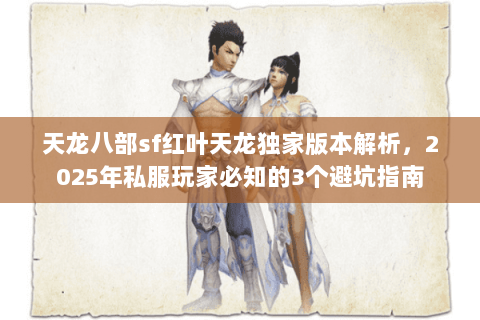天龙八部sf红叶天龙独家版本解析，2025年私服玩家必知的3个避坑指南
