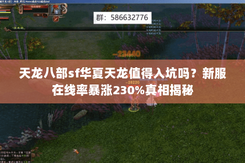 天龙八部sf华夏天龙值得入坑吗？新服在线率暴涨230%真相揭秘