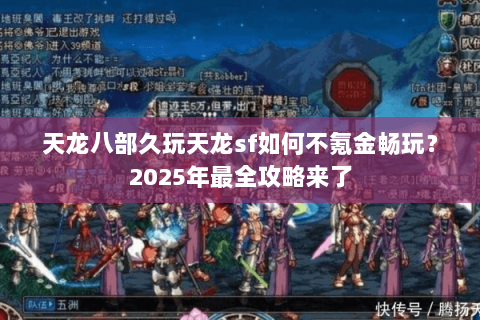天龙八部久玩天龙sf如何不氪金畅玩？2025年最全攻略来了